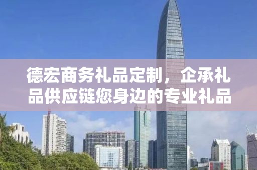 德宏商务礼品定制，企承礼品供应链您身边的专业礼品定制公司