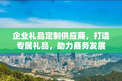 企业礼品定制供应商，打造专属礼品，助力商务发展
