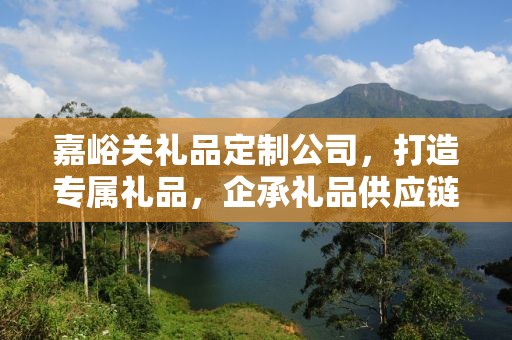 嘉峪关礼品定制公司，打造专属礼品，企承礼品供应链卓越服务