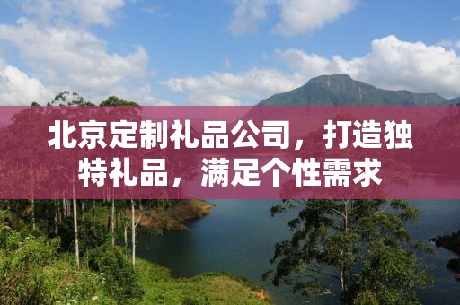 北京定制礼品公司，打造独特礼品，满足个性需求